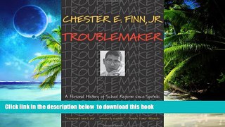 Pre Order Troublemaker: A Personal History of School Reform since Sputnik Chester E. Finn Jr. Full