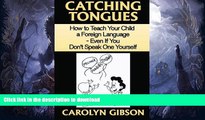 Read Book Catching Tongues:  How to Teach Your Child a Foreign Language, Even If You Don t Speak