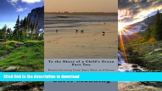 READ To the Shore of a Child s Ocean, Part Two: Homeschooling from Ages Nine to Fifteen Full