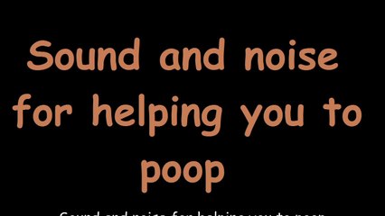 Sound and noise for helping you to poop