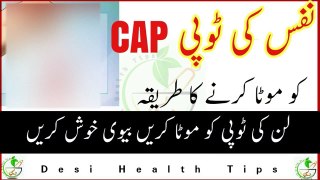 Nafs ki Topi CAP ko Mota karne ka tarika By Desi health tips