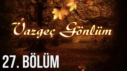 Vazgeç Gönlüm 27. Bölüm