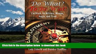 PDF [FREE] DOWNLOAD  Do What? to Be W At!: I m Black, Ex-Military, Woman, Angry, and I m Tired!