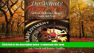 BEST PDF  Do What? to Be W At!: I m Black, Ex-Military, Woman, Angry, and I m Tired! BOOK ONLINE