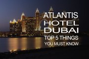 Top 5 Things You Must Know About 'Atlantis, The Palm Hotel in Dubai'