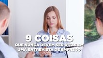 9 coisas que nunca devem ser ditas em uma entrevista de emprego