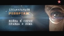 Специальный репортаж. Война в Сирии. Правда и ложь