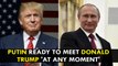 Vladimir Putin ready to meet Donald Trump 'at any moment'