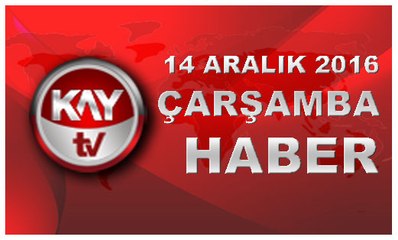 14 ARALIK 2016 KAYTV HABER