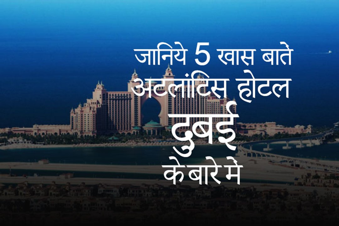जानिए 5 खास बातें - दुबई के मशहूर अटलांटिस होटल के बारे में