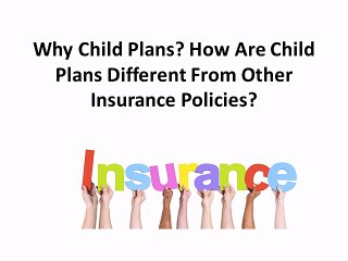Why Child Plans  How Are Child Plans Different From Other Insurance Policies