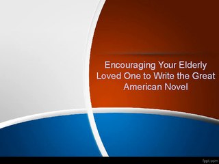 Encouraging Your Elderly Loved One to Write the Great American Novel