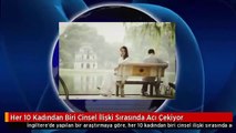Her 10 Kadından Biri Cinsel İlişki Sırasında Acı Çekiyor