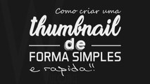 COMO CRIAR UMA THUMBNAIL DE FORMA SIMPLES E RÁPIDA