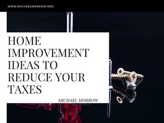 Michael Morrow - Home Improvement Ideas To Reduce Your Taxes