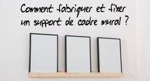 Comment fabriquer et fixer un support de cadre mural ?