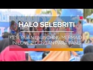 Keseruan Launching Mermaid In Love 2 dengan Para Fans - Halo Selebriti