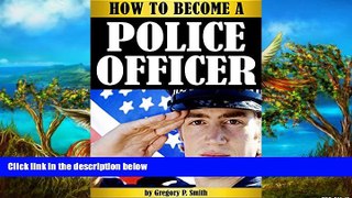 Buy Gregory P. Smith How to Become a Police Officer: The Essential Guide to Becoming a Police