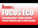 Focus Eco / Développement : Forum d'affaire Franco-Ivoirien pour la ville durable