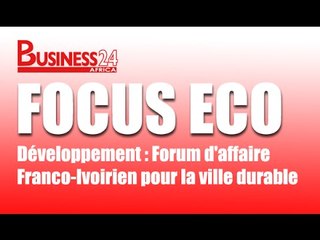 Focus Eco / Développement : Forum d'affaire Franco-Ivoirien pour la ville durable
