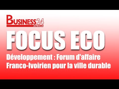 Focus Eco / Développement : Forum d'affaire Franco-Ivoirien pour la ville durable
