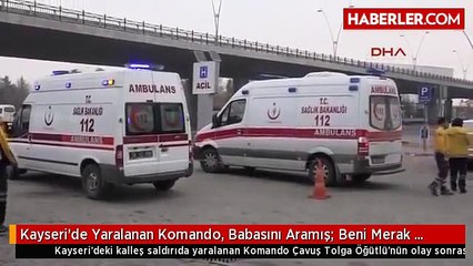 Kayseri'de Yaralanan Komando, Babasını Aramış- Beni Merak Etmeyin