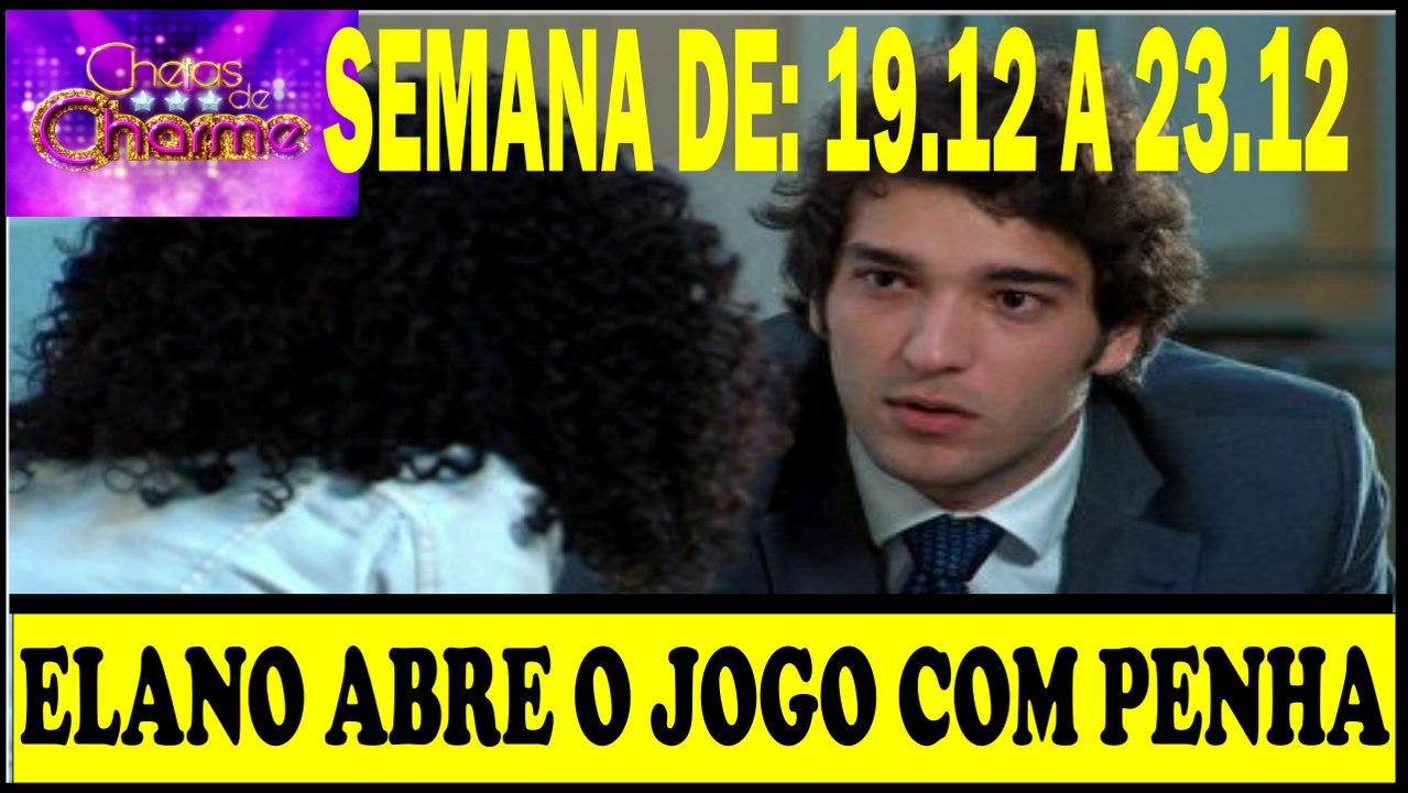 RESUMO COMPLETO DE CHEIAS DE CHARME. PERÍODO:  19 A 23.12