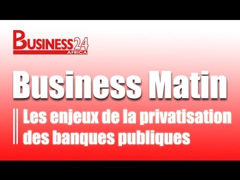 Business Matin / Les enjeux de la privatisation des banques publiques