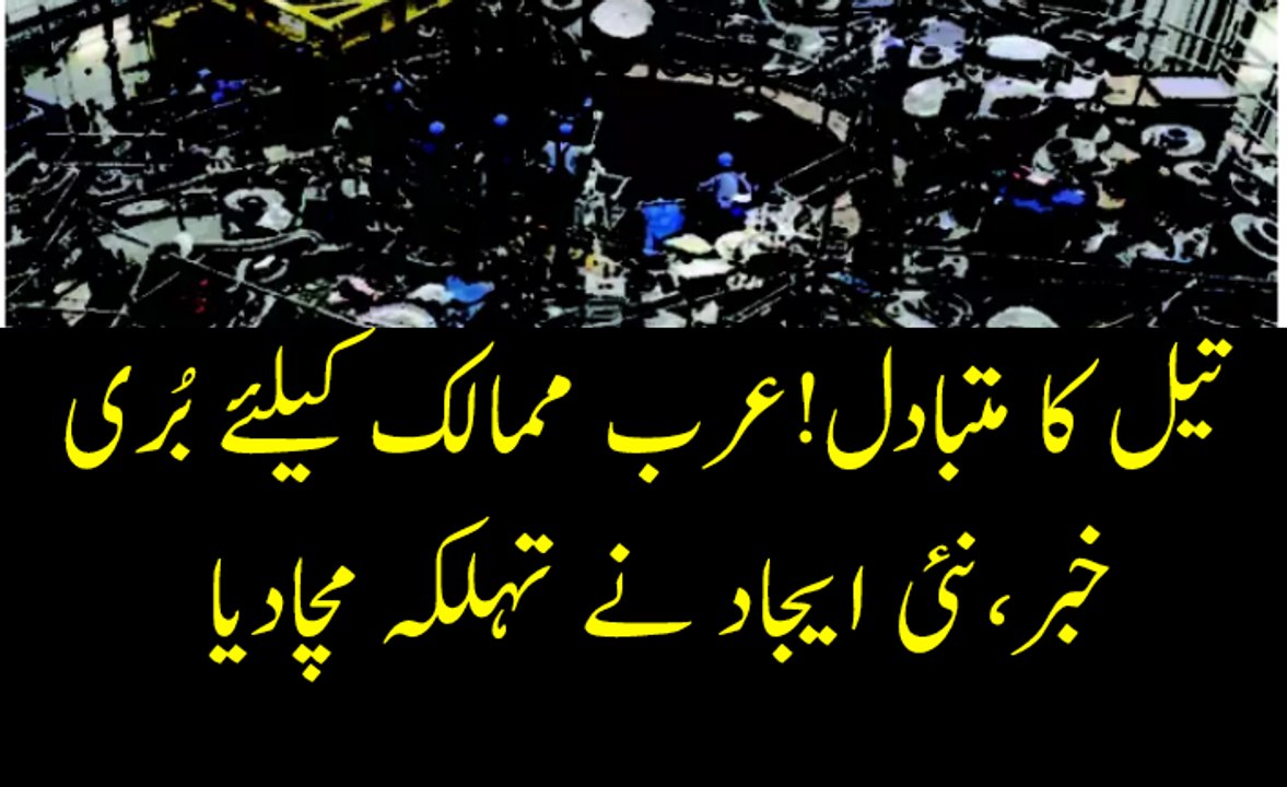 تیل کا متبادل ایجاد,عرب ممالک کیلئے بری خبر,نئی ایجاد نے تہلکہ مچا دیا