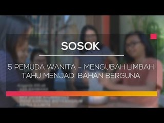 Sosok Minggu Ini - 5 Pemuda Wanita, Mengubah Limbah Tahu Menjadi Bahan Berguna