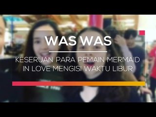 Keseruan Para Pemain Mermaid In Love Mengisi Waktu Libur  - Was Was