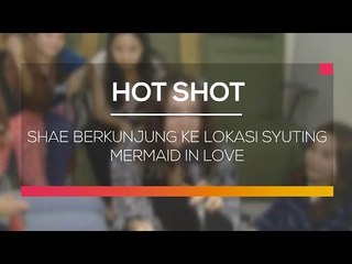 Shae Berkunjung Ke Lokasi Syuting Mermaid In Love  - Hot Shot