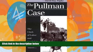 Online David Ray Papke The Pullman Case: The Clash of Labor and Capital in Industrial America