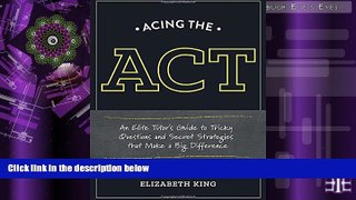 Online Elizabeth King Acing the ACT: An Elite Tutor s Guide to Tricky Questions and Secret