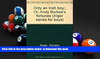 READ book  Only an Irish boy;: Or, Andy Burkes s fortunes (Alger series for boys)  FREE BOOOK