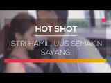 Istri Hamil, Uus Semakin Sayang - Hot Shot