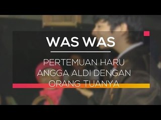 Pertemuan Haru Angga Aldi dengan Orang Tuanya - Was Was