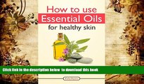 READ book  How To Use Essential Oils For Healthy Skin: A Complete Guide For Beginners (Essential