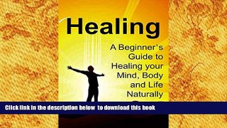 FREE PDF  Healing: A Beginner s Guide to Healing your Mind, Body and Life Naturally: (Healing,