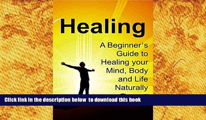 FREE PDF  Healing: A Beginner s Guide to Healing your Mind, Body and Life Naturally: (Healing,