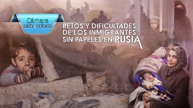 Cámara al Hombro - Retos y dificultades de los inmigrantes sin papeles en Rusia