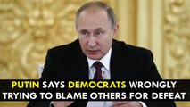 Vladimir Putin says Democrats wrongly trying to blame others for defeat