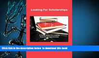 READ book  LOOKING FOR SCHOLARSHIPS: A 6-Step System for Creating Financial Aid for Opportunities