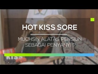 Muchsin Alatas Pensiun Sebagai Penyanyi ? - Hot Kiss Sore