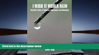 Read Online Jimi Ray I Wish It Would Rain: One Man s Story of Addiction, Depression, and