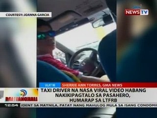 BT: Taxi driver na nasa viral video habang nakikipagtalo sa pasahero, humarap sa LTFRB