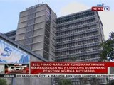 SSS, pinag-aaralan kung kakayaning madagdagan ng P1,000 ang buwanang pensyon ng mga miyembro