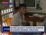 Saksi: Exclusive: Dating security guard na wanted sa kasong murder, arestado