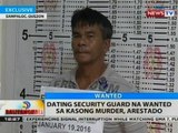 BT: Dating security guard na wanted sa kasong murder, arestado