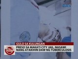 24 Oras: Preso ng Makati City Jail, nasawi nang atakihin daw ng tuberculosis